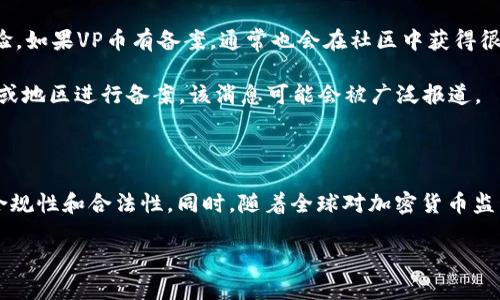 在讨论VP币是否进行区块链备案之前，我们需要先了解区块链备案的意义以及VP币的背景。

### VP币的背景

VP币是一种基于区块链技术的加密货币，可能是某一特定项目或公司的代币。通常来说，项目方会利用区块链技术为其代币赋能，确保交易的安全性和透明度。然而，不同于比特币和以太坊这样的主流加密货币，VP币可能在市场上的知名度较低，甚至存在监管方面的不确定性。

### 区块链备案的意义

区块链备案是一种合规手段，通常意味着该币种或平台已经向相关监管机构提交了必要的法律文件，得到了合法的身份和运营许可证。备案可以保护投资者的权益，增加市场的透明度，降低诈骗的风险。

### VP币是否区块链备案？

1. **调研和调查**：要判定VP币是否已经进行备案，首先需要查看该币种的官方网站或官网发布的新闻公告。例如，很多正规的项目会在其官网上明确指出他们是否已进行区块链备案。

2. **监管机构信息**：各国和地区的监管机构对加密货币的态度不同。某些地区可能已经对加密货币进行了监管备案，而有些地区则保持相对宽松的态度。可以查询当地的金融监管局或相关机构的公告，看看是否有关于VP币的备案信息。

3. **社区反馈**：在相关的加密货币讨论社区（如Reddit、Telegram等）中，用户可能会分享他们对VP币的看法和经验。如果VP币有备案，通常也会在社区中获得很多关注和讨论。

4. **媒体报道**：专业的加密货币媒体和财经新闻网站也往往会报道有关新币种的备案情况。如果VP币在某些国家或地区进行备案，该消息可能会被广泛报道。

### 结论

VP币是否进行区块链备案，取决于多方面的信息和调查。如果您计划投资VP币，建议务必进行充分的研究，以了解其合规性和合法性。同时，随着全球对加密货币监管的进一步加强，新出现的币种通常都会受到更严格的监管。因此，了解项目的备案情况是保护自身权益的重要步骤。

如果您有更具体的问题或需要了解某个特定币种的详细信息，欢迎继续询问！