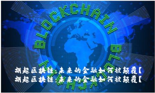 胡超区块链：未来的金融如何被颠覆？
胡超区块链：未来的金融如何被颠覆？