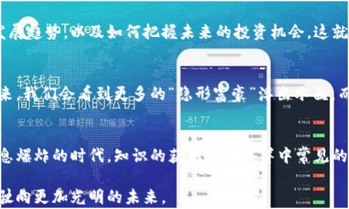 
   区块链新时代的赢家：谁是最新股东排名背后的“隐形富豪”？ /  

 区块链, 股东排名, 投资者, 数字货币 /guanjianci

引言：区块链的兴起与股东新的时代
在数字经济的浪潮中，区块链技术如同一颗璀璨的明星，吸引着无数投资者的目光。然而，随着这场金融革命的深入，谁才是真正的赢家，谁又暗藏在这股热潮之中？本篇文章将深入剖析区块链领域最新的股东排名，揭示那些“隐形富豪”的背后故事。

区块链的发展历程
区块链的出现仿佛是一次智慧的偶然，在比特币应运而生的那一刻，世界金融的游戏规则开始改变。它像一条奔腾不息的河流，汇聚了来自不同领域的智慧与资金。随着技术的成熟，越来越多的企业与投资者开始探索这一领域的潜力，如同渔夫撒网，希望能捕捞到未来的金鱼。

股东的角色与影响力
在区块链这一广阔的海洋中，股东不仅是资金的提供者，还承担着企业发展的重要角色。股东的决策与价值观能够直接影响项目的走向与发展，如同船长掌控着航船的方向。在这里，我们将通过对最新股东排名的分析，窥探出其中的风云与变幻。

最新股东排名解析
每个股东的背后都有一段故事。他们是如何获得自己的股份，又为何选择投资于这一领域？在本节中，我们将列出最新的股东排名，并对每位股东的背景进行揭秘。在这个过程中，可能会看到一些知名投资者与企业家的身影，他们如同领路人，带领着新兴投资者们走向更加广阔的前景。

不为人知的隐形富豪们
在那些光鲜亮丽的名字背后，隐藏着多少默默付出的人。或许有些小型投资者和初创团队的创始人，他们如同星星在夜空中闪烁，却不为社会大众所熟知。我们将揭开这些“隐形富豪”的面纱，看看他们背后的故事，和对区块链未来的远见。

区块链的未来与股东的投资策略
展望未来，区块链将如何继续引发投资热潮？股东们又将如何调整自己的投资策略？在这一部分，我们将分析区块链的发展趋势，以及如何把握未来的投资机会。这就好比是航海者在星空中寻找方向，他们的目光将指向光明的未来。

结论：赋能未来的区块链力量
在这一波区块链热潮中，股东们如同构筑未来的基石，他们的选择与行动将深远影响整个行业的发展。或许在不久的将来，我们会看到更多的“隐形富豪”浮出水面，而这一切都源自他们对区块链的坚定信念与不懈追求。

附录：相关数据与资源
为了更深入地理解区块链的发展及股东排名，我们将提供一些相关的数据与资源，供读者进一步研究和探索。在这个信息爆炸的时代，知识的获取如同海洋中常见的贝壳，等待着我们去发掘。

希望以上内容能够对您有所帮助，并能激发您对区块链领域的更多思考与探索。在这条不断前行的道路上，让我们一起驶向更加光明的未来。