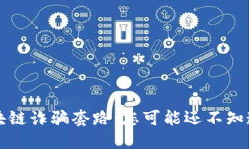 揭秘2023年最新区块链诈骗套路：您可能还不知道的危机与防范秘籍！