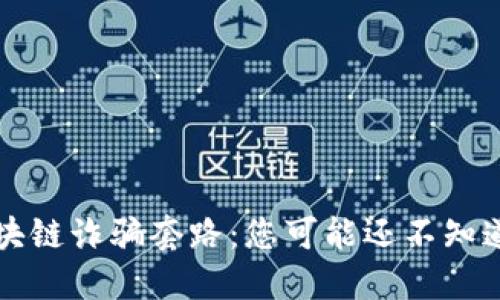 揭秘2023年最新区块链诈骗套路：您可能还不知道的危机与防范秘籍！