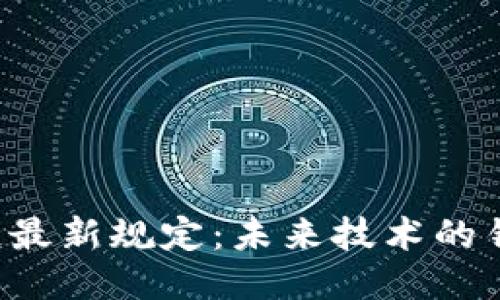 ### 工信部区块链最新规定:未来技术的钥匙还是监管的绳索?