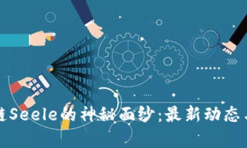 揭开区块链Seele的神秘面纱：最新动态与未来前景