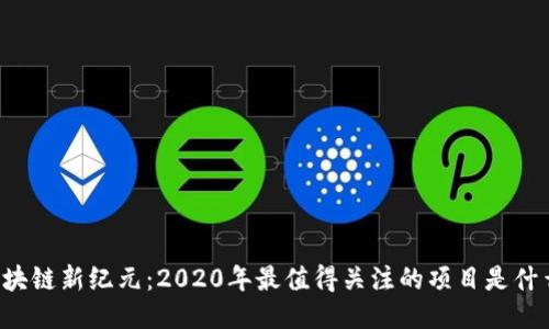 区块链新纪元：2020年最值得关注的项目是什么？