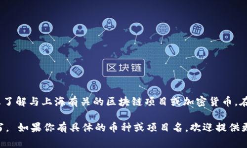 在区块链和加密货币的领域，上海通常不被直接用作某个特定币的名称或象征。不过，如果你是想了解与上海有关的区块链项目或加密货币，在一些特定的上下文中，可能会有与上海相关的代币，而这些代币的简写会根据各个项目而不同。 

在实际应用中，很多区块链项目的代币会使用其名称的首字母或其他与项目相关的字母进行简写。 如果你有具体的币种或项目名，欢迎提供更多信息，以便我能够给出更确切的答案。