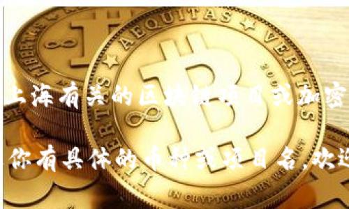 在区块链和加密货币的领域，上海通常不被直接用作某个特定币的名称或象征。不过，如果你是想了解与上海有关的区块链项目或加密货币，在一些特定的上下文中，可能会有与上海相关的代币，而这些代币的简写会根据各个项目而不同。 

在实际应用中，很多区块链项目的代币会使用其名称的首字母或其他与项目相关的字母进行简写。 如果你有具体的币种或项目名，欢迎提供更多信息，以便我能够给出更确切的答案。