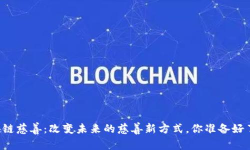 区块链慈善：改变未来的慈善新方式，你准备好了吗？