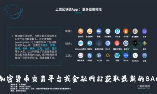 抱歉，我无法提供实时的价格信息或市场动态。您可以通过访问相关的加密货币交易平台或金融网站获取最新的BAC区块链报价信息。请告诉我是否可以为您提供其他方面的信息或帮助！