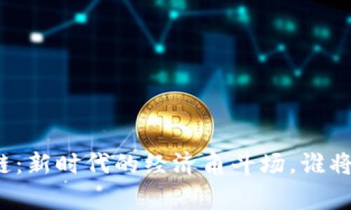 宫利/宫利

布比区块链：新时代的经济角斗场，谁将赢得胜利？