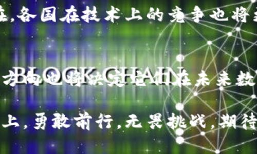   全球区块链技术排名：哪国最具优势与未来潜力？ / 
 guanjianci 区块链技术, 各国排名, 区块链发展, 数字经济 /guanjianci 

引言：区块链技术的革命性变革
在当今快速发展的数字经济时代，区块链技术如同一颗耀眼的明珠，闪烁着独特的光芒。这种去中心化的技术并不仅限于金融领域，它正在重塑各行各业的运作方式。本文将深入分析各国在区块链技术上的发展现状，展现出全球区块链技术的排名，并借由各国的优势，探讨它们在未来的潜力与发展方向。

一、区块链技术的基础知识
在深入探讨各国排名之前，我们先来了解一下什么是区块链技术。区块链就像一本永无止境的数字账本，每一页都记录着信任和透明的交易。这项技术凭借其不可篡改、去中心化的特点，使得信息传递在不信任的环境中也依然安全可靠，仿佛是一把解锁信任之门的钥匙。

二、全球区块链技术的现状
随着加密货币的普及，区块链技术的发展受到越来越多国家的重视。一些国家如美国、瑞士和中国在这方面展现出了强大的技术实力，而另一些国家则在规则和监管方面提供了良好的支持。

三、各国区块链技术排名分析
h41. 美国：科技巨头的坐标/h4
美国以其数量庞大的科技公司和活跃的创业生态系统，常常被视为区块链技术的先锋。硅谷的创新氛围如同一片富饶的土壤，孕育出无数的区块链初创企业。与此同时，政府在监管框架上的探索也为区块链发展铺平了道路。

h42. 中国：政策引领下的快速发展/h4
中国的区块链技术正处于迅猛发展的阶段。国家政策的支持就像一股强大的洪流，推动着各类区块链项目的落地。在金融、供应链管理等领域，中国的应用案例层出不穷，展现出无限的潜力。

h43. 瑞士：区块链友好的国家/h4
瑞士以其友好的监管环境闻名于世，被誉为“区块链之国”。在这里，区块链项目可以在政策和法律的保护下自由生长，仿佛在阳光下自由自在生长的花朵，吸引了众多国际项目的青睐。

h44. 新加坡：创新与监管的平衡/h4
新加坡作为金融中心，通过建立创新的监管框架来支持区块链的发展。这里的环境就像一座现代的桥梁，连接着传统金融与未来科技，成为许多初创公司寻求机会的乐土。

h45. 其他国家的发展潜力/h4
除了上述国家，印度、韩国和爱沙尼亚等国也在积极发展区块链技术。它们虽不如前四名突出，但各自有所特长，正如各种不同、高低起伏的山峰，在创新的旅途中各展风采。

四、区块链技术的未来展望
随着区块链应用场景的不断拓展，其对经济的影响将愈加深远。未来，区块链或许将渗透到社会生活的每一个角落，就像空气一样无处不在。各国在技术上的竞争也将更加激烈，谁能在这场赛跑中领先，谁将成为未来数字经济的领航者。

五、结论
综合各国在区块链技术上的发展状况，可以看到不同行业与地区的差异性和潜力。正如生活中的每一次选择，国家在区块链领域的策略与方向也将决定它们在未来数字经济竞赛中的成败。展望未来，唯有不断创新与合作，才能在这场技术的较量中保持领先。

本文通过对各国区块链技术的分析，为读者展示了一个生动而丰富的全球区块链生态。同时，也提醒着我们在这条追求创新与发展的道路上，勇敢前行，无畏挑战。期待未来的每一个国家能够在这一波澜壮阔的区块链浪潮中，找到属于自己的位置。