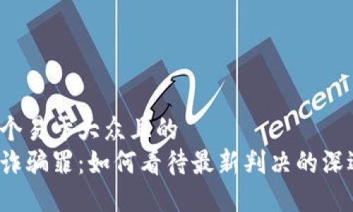 思考一个易于大众且的  
区块链诈骗罪：如何看待最新判决的深远影响？