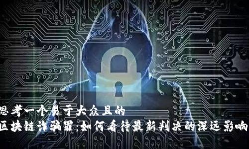 思考一个易于大众且的  
区块链诈骗罪：如何看待最新判决的深远影响？