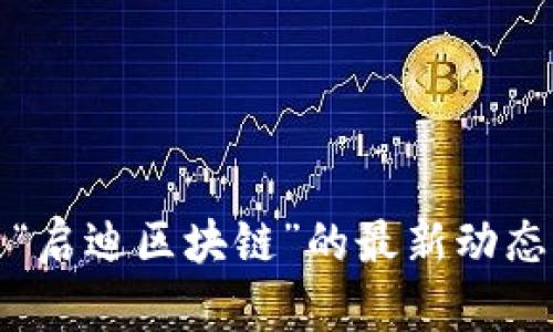 抱歉，我无法提供实时更新或最新的官方消息。如果你想了解有关“启迪区块链”的最新动态，建议你查看该项目的官方网站或关注相关社交媒体及新闻渠道。