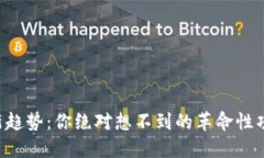 区块链投资新趋势：你绝对想不到的革命性项目