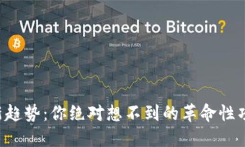 区块链投资新趋势：你绝对想不到的革命性项目正在崛起！