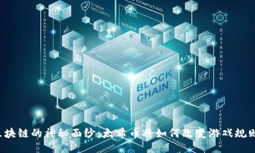 区块链的神秘面纱：太希币将如何改变游戏规则？