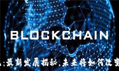  区块链新纪元：最新发展揭秘，未来将如何改变