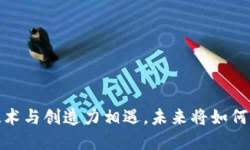 区块链世界：当技术与创造力相遇，未来将如何重塑我们的生活？