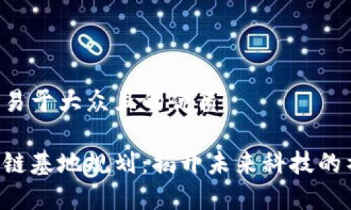 思考一个易于大众且的优质

贵州区块链基地规划：揭开未来科技的神秘面纱！