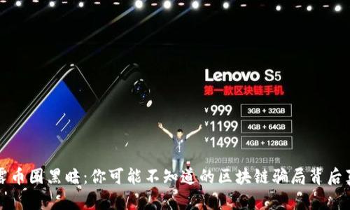 揭露币圈黑暗：你可能不知道的区块链骗局背后真相