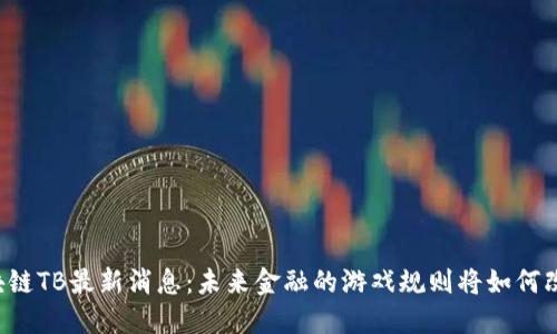 区块链TB最新消息：未来金融的游戏规则将如何改变？