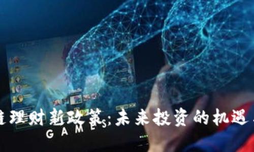 区块链理财新政策：未来投资的机遇与挑战