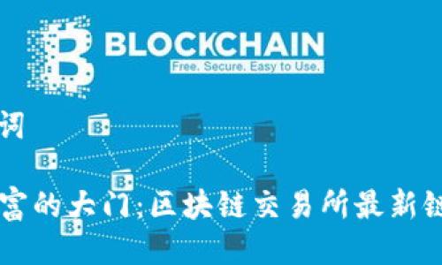 ### 与关键词

strong解锁财富的大门：区块链交易所最新链接背后的秘密