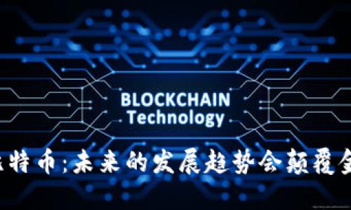 区块链与比特币：未来的发展趋势会颠覆金融世界吗？