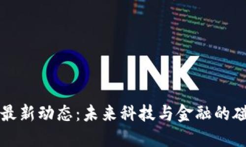 数字区块链交易所最新动态：未来科技与金融的碰撞，您准备好了吗？