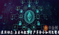 羊驼区块链最新动态：未来的数字资产革命会如