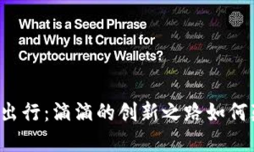 区块链与未来出行：滴滴的创新之路如何颠覆传统交通？