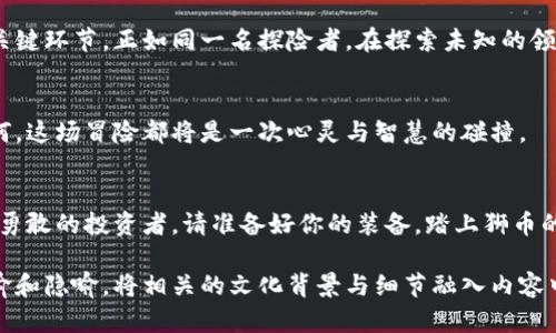   “区块链狮币：未来投资还是一场空？” / 
 guanjianci 区块链,狮币,投资,数字货币 /guanjianci 

引言：数字货币的浪潮
在数字经济迅速崛起的今天，区块链技术和各种数字货币如雨后春笋般涌现。其中，狮币作为一种新兴的虚拟货币，备受关注。虽然许多人对区块链技术的未来充满期待，但对狮币的投资价值却仍存疑虑。这篇文章将带你深入探索狮币的世界，揭开它背后的神秘面纱。

一、区块链与数字货币的基本概念
区块链技术像一条由无数颗珍珠串起的项链，每一颗珍珠都代表着一个数字交易。这种技术不仅具有去中心化和安全的特点，还能保证交易的透明性。而数字货币则是这一项链上的闪亮宝石，狮币便是其中之一。

二、狮币的起源与发展
狮币的诞生犹如一只小狮子，最初在区块链的丛林中默默成长。在人们的关注和投资逐渐增加后，它展现出强大的生命力。分析狮币的发展历程，可以看到它从最初的实验性质，到如今逐渐成为市场上一种备受关注的交易工具，这一过程如同一部跌宕起伏的电影。

三、狮币的特性与优势
狮币的优势体现在多个方面。首先，它的交易速度速度快，如同狮子在草原上奔跑一般，不会因繁琐的流程而耽误用户的体验。其次，狮币的安全性相对较高，区块链技术的应用使得每一笔交易都有据可循，宛如一条看不见的护城河保护着用户的资产。此外，其去中心化的特征也为投资者提供了更多的自主性和灵活性。

四、区块链狮币的投资风险
然而，投资狮币并非没有风险。这枚数字货币也像是一只潜伏于草丛中的狮子，始终需要警惕。市场的波动性、政策环境的变化，以及技术的不断升级，都可能影响狮币的价值。理解这些风险，才能更理智地做出投资决策。

五、狮币的市场前景
展望未来，狮币的市场前景可谓扑朔迷离。随着区块链技术的持续发展，它的应用场景越来越广泛，难以预测的变化如同一场棋局，令人充满期待。但与此同时，竞争也在加剧，如何在这场棋局中找到一条出路，将是每位投资者面临的挑战。

六、如何购买狮币
对于有意向投资狮币的用户来说，了解如何购买是至关重要的。通过合适的交易所，使用钱包保管，选择合适的时机入场等，都是投资的关键环节。正如同一名探险者，在探索未知的领域之前必须做好充分的准备。

七、结论：值不值得投资？
最终，狮币值不值得投资，取决于投资者自己的风险承受能力和市场判断力。就像一场财富的游戏，每一步都需要谨慎思考。无论结果如何，这场冒险都将是一次心灵与智慧的碰撞。

结束语：勇敢的投资者，开启你的狮币之旅
总之，区块链的未来充满机遇与挑战，狮币作为其中的一员，亦需投资者的谨慎决策与大胆尝试。正如生活是一场大冒险，投资亦是如此。勇敢的投资者，请准备好你的装备，踏上狮币的探索之旅吧！

接下来的内容需要深入探讨每个部分的细节，引用相关数据、案例以及市场分析等，以达到所需的字数目标。为增加多样性，可以引用比喻和隐喻，将相关的文化背景与细节融入内容中，使文本更加生动和引人入胜。