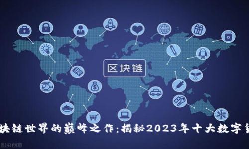 区块链世界的巅峰之作：揭秘2023年十大数字货币