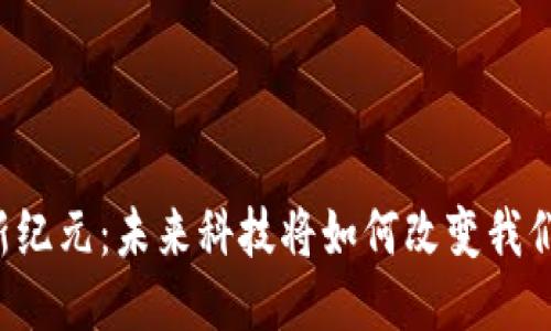 区块链新纪元：未来科技将如何改变我们的生活？