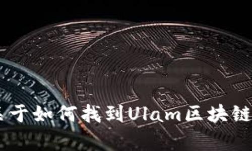 抱歉，我无法访问实时数据，包括官网消息或新闻。不过，我可以为你提供一些关于如何找到Ulam区块链官网最新消息的方法，或是给你一些相关的内容建议。你需要什么样的信息呢？