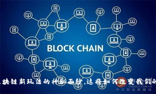 揭开区块链新玩法的神秘面纱，这将如何改变我们的未来？