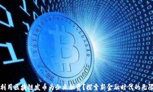 
如何利用区块链发币为企业融资？探索新金融时代的无限可能