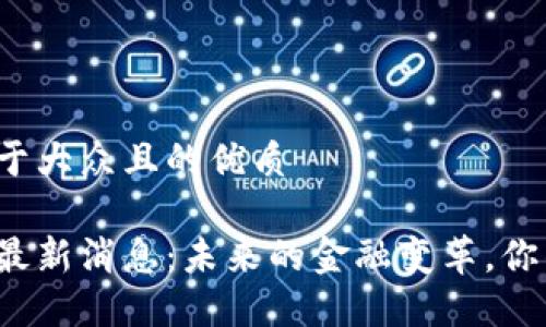 思考一个易于大众且的优质

区块链江湖最新消息：未来的金融变革，你准备好了吗？