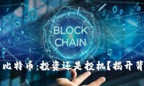 区块链与比特币：投资还是投机？揭开背后的真相