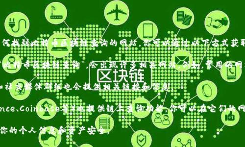 在这里我无法提供实时的网络服务或网址，但我可以告诉你如何找到比特币区块链查询的网站。你可以通过以下方式获取这些信息：

1. **搜索引擎**：使用Google或百度等搜索引擎，输入关键词“比特币区块链查询”，会出现许多相关网站。例如，常用的网站包括Blockchain.com、Blockchair.com、Blockcypher.com等。

2. **专业论坛或社区**：许多比特币和加密货币的专业论坛和社交媒体群组也会提供相关链接和信息。

3. **加密货币交易所**：一些大型的加密货币交易所（如Binance、Coinbase等）也提供链上查询功能，你可以在它们的网站上找到相关工具。

记得在访问这些网站时，确保它们是正规的、受信任的，以保护你的个人信息和资产安全。