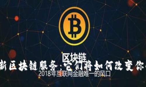 揭秘最新区块链服务：它们将如何改变你的生活？