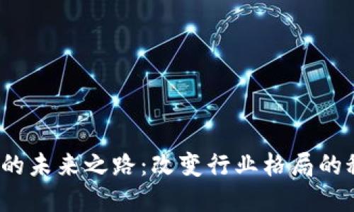 腾讯区块链的未来之路：改变行业格局的秘密是什么？