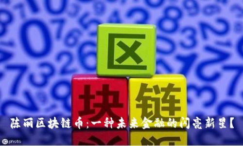 陈丽区块链币：一种未来金融的闪亮新星？