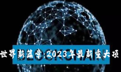 区块链世界新篇章：2023年最新重大项目揭秘！