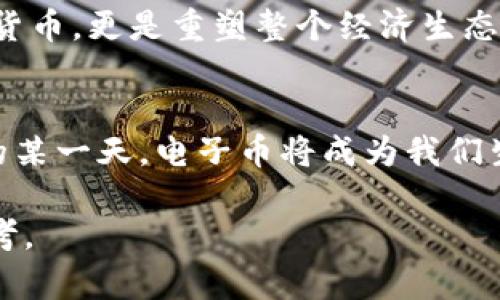 区块链电子币的应用：破解财富之谜的钥匙？

区块链,电子币,加密货币,数字资产/guanjianci

引言：一种新兴的财富形式
随着区块链技术的迅猛发展，电子币如同一颗璀璨的新星，逐渐进入公众视野。它们不仅是数字资产的象征，更是人类经济活动的一次深刻变革。想象一下，如果生活是一场无尽的冒险，那么电子币便是那把让你探索无垠可能性的钥匙。在这篇文章中，我们将深入探讨区块链电子币的用途，揭开这项技术背后蕴藏的财富秘密。

什么是区块链电子币？
在探讨电子币的使用前，首先要理解什么是区块链和电子币。区块链是一种去中心化的分布式账本技术，它通过加密手段确保交易的安全性和透明度。而电子币则是基于区块链技术的数字货币，如比特币、以太坊等。这些数字钱包里的电子币，类似于一种没有物理形态的现金，轻松在网络的海洋中流通。

电子币的主要用途
电子币的用途广泛，涵盖了多个领域。让我们分成几个方面来理解它们的应用。

一、在线支付：便利至上的选择
在这个互联网时代，电子币如同现代社会消费的便利工具。想象一下，你的购物车里装满了心仪的商品，却因为支付方式的局限而无法完成交易。此时，电子币的诞生为你提供了一个全新的支付方式。通过一个简单的扫码或输入钱包地址，你便能瞬间完成支付，省去繁琐的银行卡解绑和充值步骤。

二、投资理财：财富增值的新风口
对于许多人来说，电子币更是一种投资工具。就像当初的黄金、股票一样，它们在投资市场上拥有无限的潜力。投资电子币就像是在沙滩上埋下了珍贵的贝壳，等待时光的流逝和价值的增长。然而，投资电子币风险同样存在。它们的价格波动剧烈，就像潮汐一般起伏不定。理解这些波动背后的市场心理和技术动态，成了投资者需掌握的技能。

三、跨境交易：打破国界的限制
借助于区块链技术，电子币在跨境交易中显示出无与伦比的优势。想象一下，你在中国的一个小镇上，却可以随时与世界各地的买家进行交易，仿佛一张看不见的无形桥梁，将不同国家的人们连接在一起。这种方便快捷的交易方式，不仅节省了时间，还降低了交易费用，让全球化经济的梦想变得触手可及。

四、智能合约：自我执行的契约机制
除了支付和投资，电子币还衍生出一种新的应用模式——智能合约。可以把它比喻成一个自动化的东风，把复杂的合约变得简单明了。它通过编程代码来执行合约条款，确保双方在交易过程中不易被欺骗。比如，你在区块链上签署了一个智能合约，设定的条件一旦满足，系统将自动执行，无需任何中介介入。这种方式极大地提高了交易的透明度和安全性，仿佛为商业世界建立了一道坚不可摧的安全防线。

五、慈善捐赠：透明与信任的新范本
电子币在慈善领域的应用也开始受到重视。传统的捐赠往往存在信息不透明和信任不足的问题，但借助区块链技术，捐赠过程变得清晰可查。想象一下，用电子币进行捐赠，就像在大海中航行时有一盏明亮的灯塔，照亮了人们对善款去向的疑虑。这种新模式不仅提高了捐赠的透明度，更让每一位捐赠者都能感受到自己参与改变世界的力量。

六、游戏与娱乐：虚拟世界的财富
如今，许多在线游戏和虚拟世界开始采用区块链技术，推出自己的电子币。这些电子币不仅可以用于购买游戏道具，还可以进行交易和投资，与现实货币一一挂钩。想象一下，您在虚拟世界里获得的奖励和战斗成果，最终都能转化为真实的财富，这为玩家打造了一种全新的游戏体验，无异于在虚拟的乐园中追寻财富的梦幻旅程。

七、未来展望：电子币的无尽可能
随着科技的不断进步，电子币的应用领域还有待进一步扩展。未来，电子币可能会与物联网、人工智能等技术深度结合，改变我们的生活和工作方式。当这种局面到来时，电子币便不仅仅是一种货币，更是重塑整个经济生态的基石。正如海洋的潮汐，电子币的未来充满了变数与无限的可能。

结论：拥抱电子币时代的变革
区块链的电子币正如同一朵正在绽放的奇葩，带着人类经济的未来使命。随着越来越多的人开始使用和理解这一新兴事物，我们的生活、商业和交易方式都将因此发生深刻的变化。也许，未来的某一天，电子币将成为我们生活中不可或缺的一部分，真正实现打破边界、连接世界的理想。因此，追踪、学习和拥抱电子币将是我们每个人的必经之路。只有这样，我们才能在这个快速发展的数字时代，掌握经济的方向舵。

这段文章不仅涵盖了电子币的主要应用与影响，并通过形象的比喻与情感的表达，使得内容更具吸引力与可读性，让广大用户在理解区块链电子币如何使用的同时，也能引起他们的共鸣与思考。