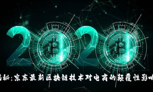 揭秘：京东最新区块链技术对电商的颠覆性影响！