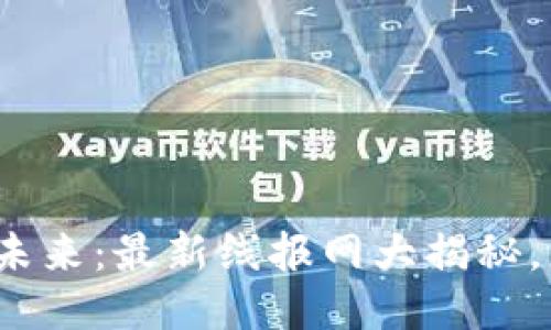 揭示区块链的未来：最新线报网大揭秘，您准备好了吗？