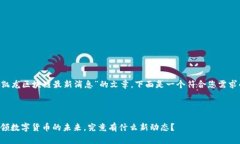 为了撰写一篇关于“蔡凯龙区块链最新消息”的