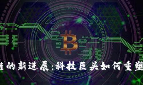 谷歌区块链的新进展：科技巨头如何重塑未来金融？