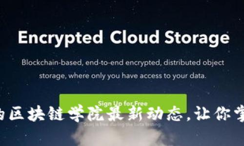 你绝对想不到的区块链学院最新动态，让你掌握未来的密码！